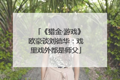 《猎金·游戏》欧豪谈刘德华：戏里戏外都是师父