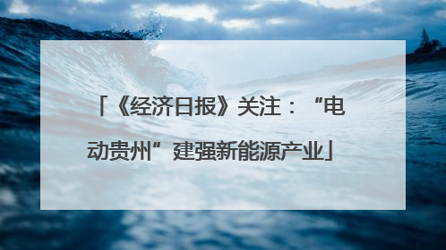 《经济日报》关注：“电动贵州”建强新能源产业