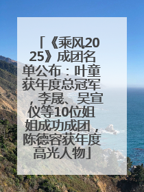 《乘风2025》成团名单公布：叶童获年度总冠军，李晟、吴宣仪等10位姐姐成功成团，陈德容获年度高光人物