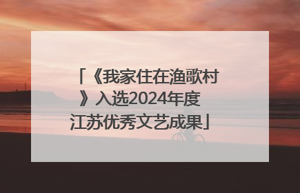 《我家住在渔歌村》入选2024年度江苏优秀文艺成果