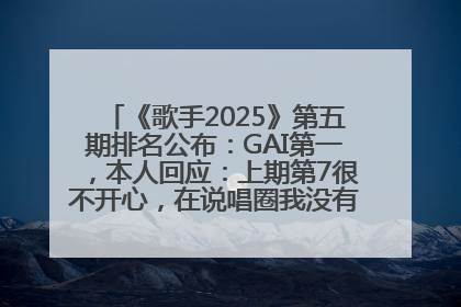 《歌手2025》第五期排名公布：GAI第一，本人回应：上期第7很不开心，在说唱圈我没有输过！卫兰淘汰