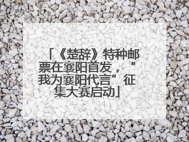 《楚辞》特种邮票在襄阳首发，“我为襄阳代言”征集大赛启动