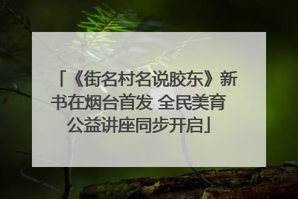 《街名村名说胶东》新书在烟台首发 全民美育公益讲座同步开启