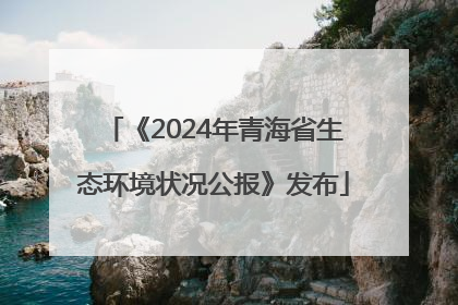《2024年青海省生态环境状况公报》发布