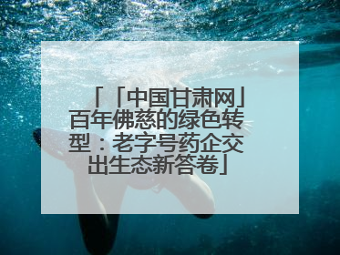 「中国甘肃网」百年佛慈的绿色转型：老字号药企交出生态新答卷