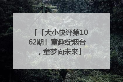 「大小快评第1062期」童趣绽烟台，童梦向未来