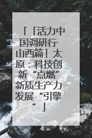 「活力中国调研行·山西篇」太原：科技创新“点燃”新质生产力发展“引擎”