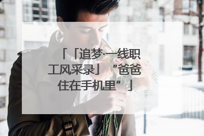 「追梦·一线职工风采录」“爸爸住在手机里”