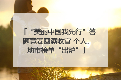 “美丽中国我先行”答题竞赛圆满收官 个人、地市榜单“出炉”