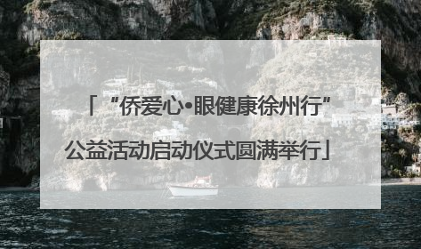 “侨爱心•眼健康徐州行”公益活动启动仪式圆满举行