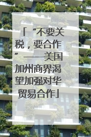 “不要关税，要合作”——美国加州商界渴望加强对华贸易合作