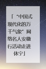 “中国式现代化的万千气象”网络名人安徽行活动走进休宁