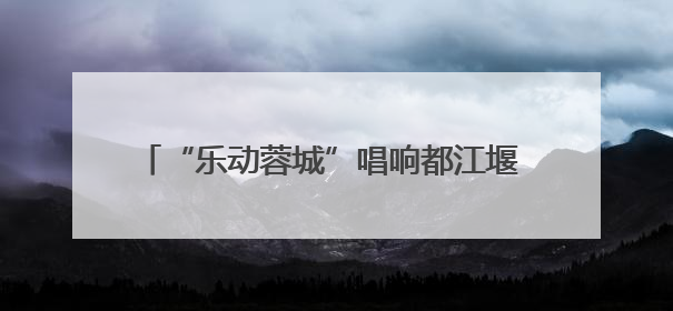 “乐动蓉城”唱响都江堰 文艺工作室展演点亮世运