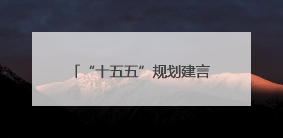 “十五五”规划建言活动已收建议3227条 这些点子很赞！