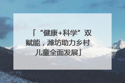 “健康+科学”双赋能，潍坊助力乡村儿童全面发展