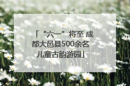 “六一”将至 成都大邑县500余名儿童古韵游园