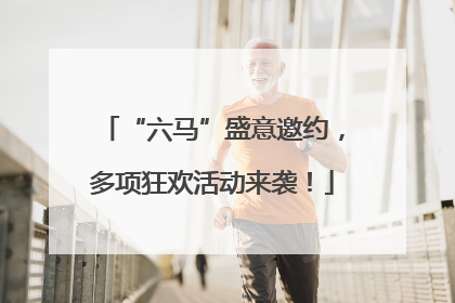 “六马”盛意邀约，多项狂欢活动来袭！