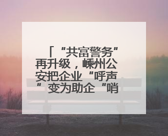 “共富警务”再升级，嵊州公安把企业“呼声”变为助企“哨声”