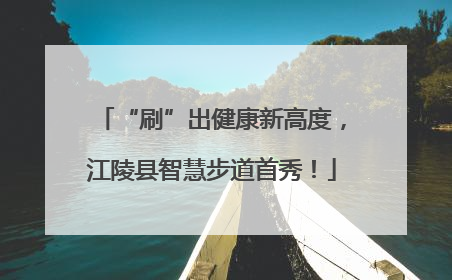 “刷”出健康新高度，江陵县智慧步道首秀！