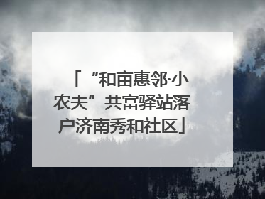 “和亩惠邻·小农夫”共富驿站落户济南秀和社区