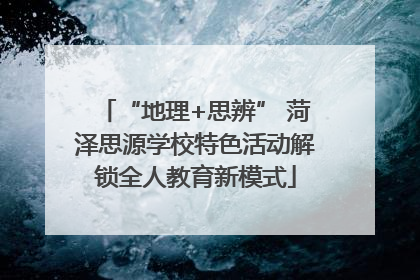 “地理+思辨” 菏泽思源学校特色活动解锁全人教育新模式