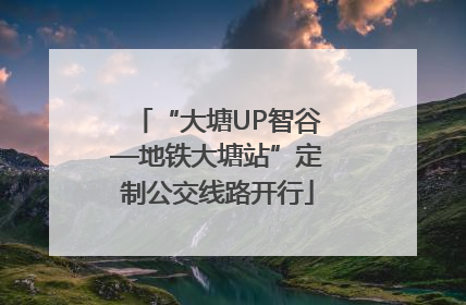 “大塘UP智谷—地铁大塘站”定制公交线路开行