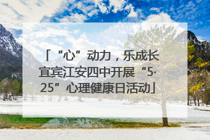 “心”动力，乐成长 宜宾江安四中开展“5·25”心理健康日活动
