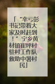 “幸亏彭书记带着大家及时赶到！”宁乡黄材镇崔坪村驻村工作队救助中暑村民