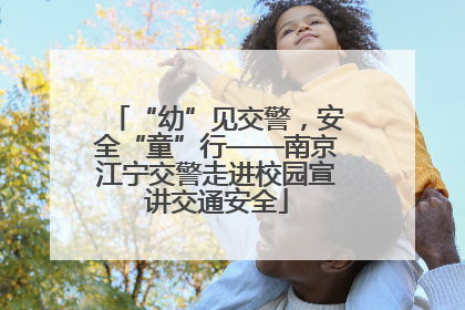 “幼”见交警，安全“童”行——南京江宁交警走进校园宣讲交通安全