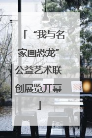 “我与名家画恐龙”公益艺术联创展览开幕