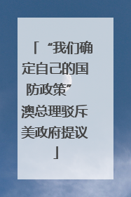 “我们确定自己的国防政策” 澳总理驳斥美政府提议