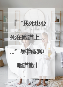 “我死也要死在跑道上……”吴艳妮哽咽道歉