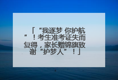 “我逐梦 你护航”！考生准考证失而复得，家长赠锦旗致谢“护梦人”！