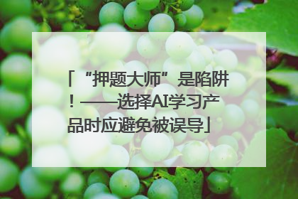 “押题大师”是陷阱！——选择AI学习产品时应避免被误导