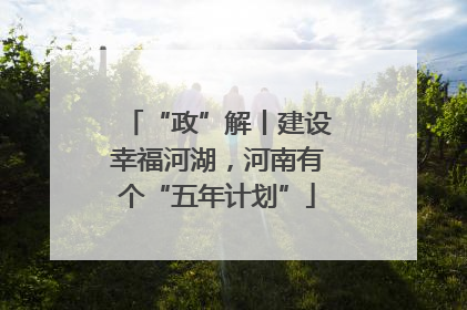 “政”解丨建设幸福河湖，河南有个“五年计划”