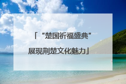 “楚国祈福盛典”展现荆楚文化魅力