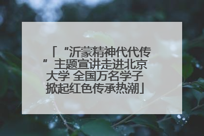“沂蒙精神代代传”主题宣讲走进北京大学 全国万名学子掀起红色传承热潮