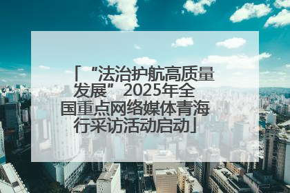 “法治护航高质量发展”2025年全国重点网络媒体青海行采访活动启动