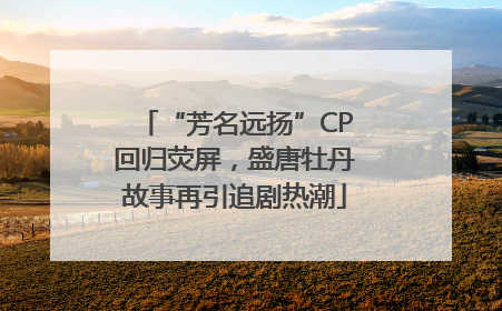 “芳名远扬”CP回归荧屏，盛唐牡丹故事再引追剧热潮