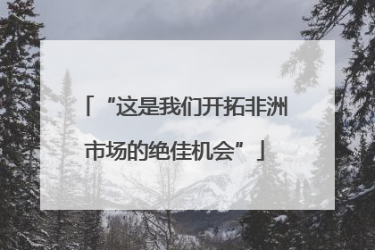 “这是我们开拓非洲市场的绝佳机会”