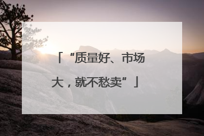 “质量好、市场大，就不愁卖”