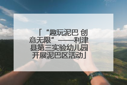 “趣玩泥巴 创意无限”——利津县第三实验幼儿园开展泥巴区活动
