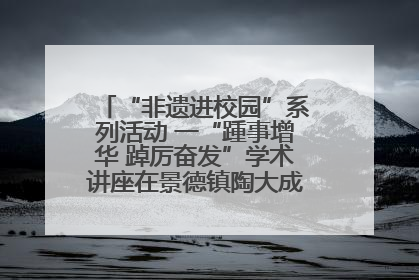 “非遗进校园”系列活动 一“踵事增华 踔厉奋发”学术讲座在景德镇陶大成功举办（图）