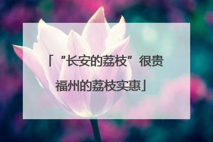 “长安的荔枝”很贵 福州的荔枝实惠
