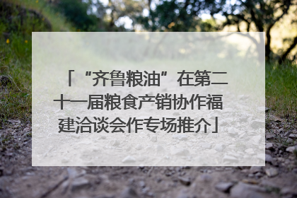 “齐鲁粮油”在第二十一届粮食产销协作福建洽谈会作专场推介