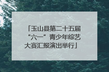 玉山县第二十五届“六一”青少年综艺大赛汇报演出举行