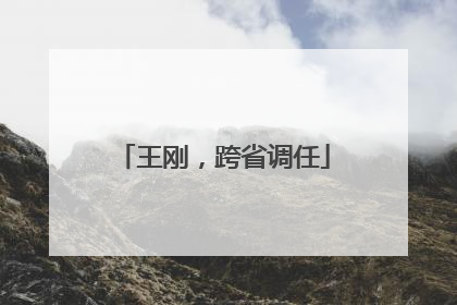 王刚，跨省调任