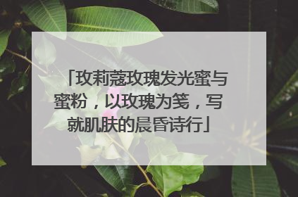 玫莉蔻玫瑰发光蜜与蜜粉，以玫瑰为笺，写就肌肤的晨昏诗行