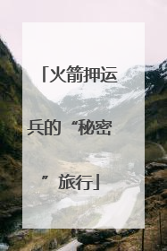 火箭押运兵的“秘密”旅行