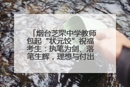 烟台芝罘中学教师包起“状元饺”祝福考生：执笔为剑、落笔生辉，理想与付出双向奔赴